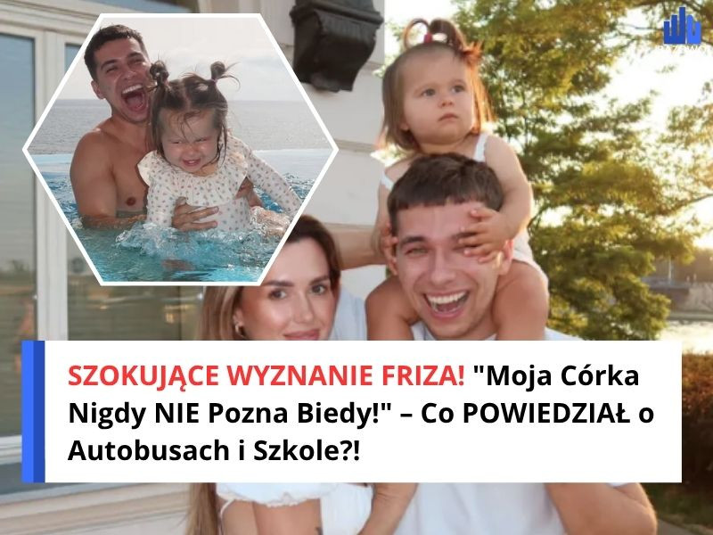 SZOKUJĄCE WYZNANIE FRIZA! "Moja Córka Nigdy NIE Pozna Biedy!" – Co POWIEDZIAŁ o Autobusach i Szkole?!